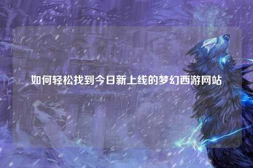 如何轻松找到今日新上线的梦幻西游网站