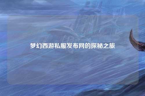 梦幻西游私服发布网的探秘之旅